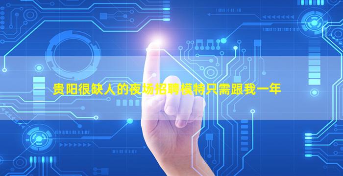 贵阳很缺人的夜场招聘模特只需跟我一年